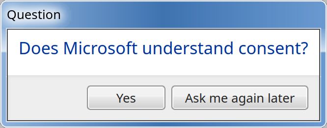 Question: Does Microsoft understand consent?  Yes  /  Ask me again later